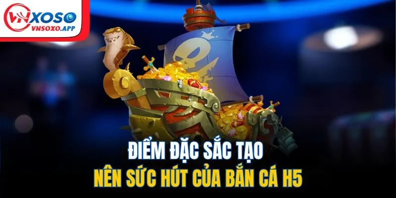 Điểm đặc sắc tạo nên sức hút của bắn cá H5