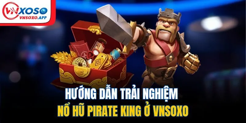 Hướng dẫn trải nghiệm nổ hũ pirate king ở VNXOSO