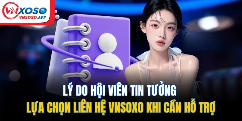 Lý do hội viên tin tưởng lựa chọn liên hệ VNXOSO khi cần hỗ trợ