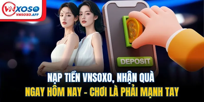 Nạp Tiền VNXOSO, Nhận Quà Ngay Hôm Nay - Chơi Là Phải Mạnh Tay