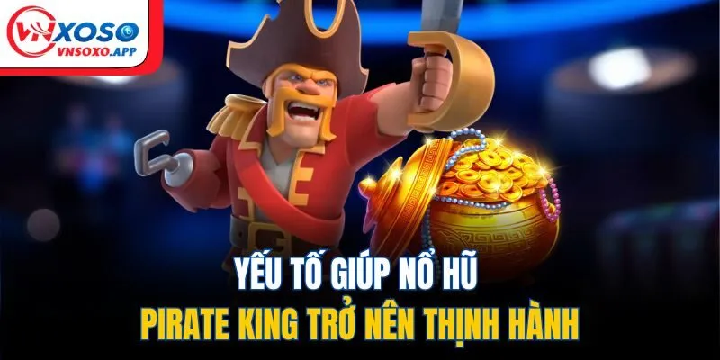 Yếu tố giúp nổ hũ pirate king trở nên thịnh hành