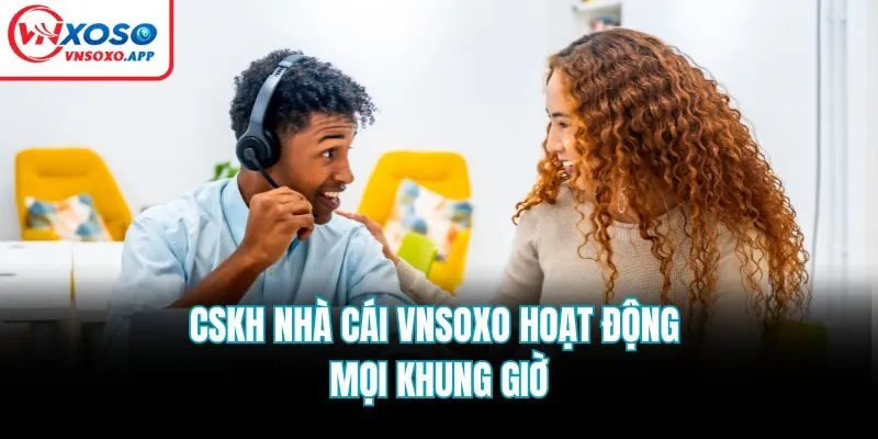 CSKH nhà cái Vnsoxo hoạt động mọi khung giờ