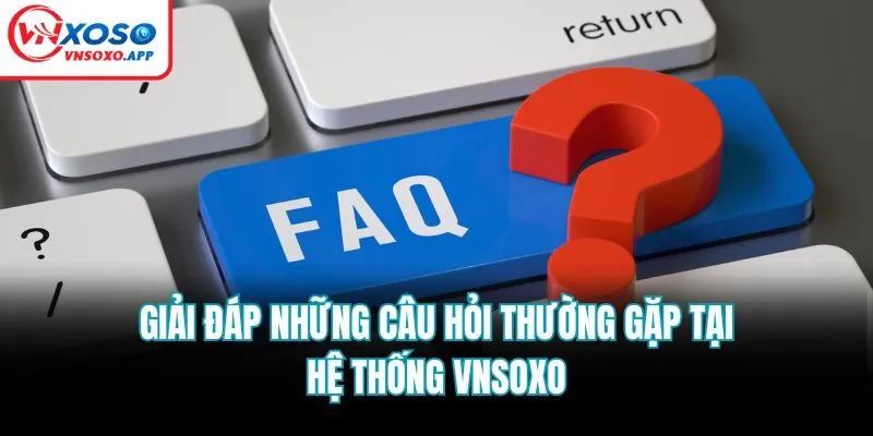 Giải đáp những câu hỏi thường gặp tại hệ thống Vnsoxo